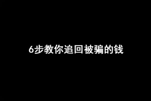 6步教你追回被骗的钱，是迄今为止最高效便捷的方法。