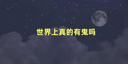 这个世界上真的有鬼吗科学证明