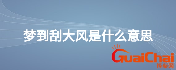 做梦梦见大风是什么意思？梦见大风是什么意思有什么预兆