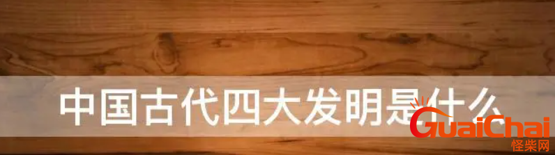 我国古代四大发明是什么？古代四大发明哪个出现得最早？