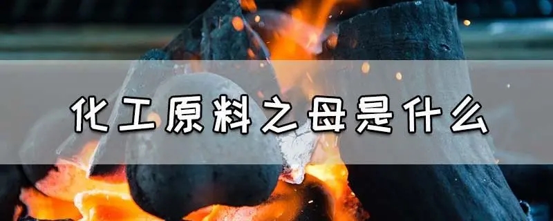 化工原料之母是什么材料？化工原料之母是什么物质