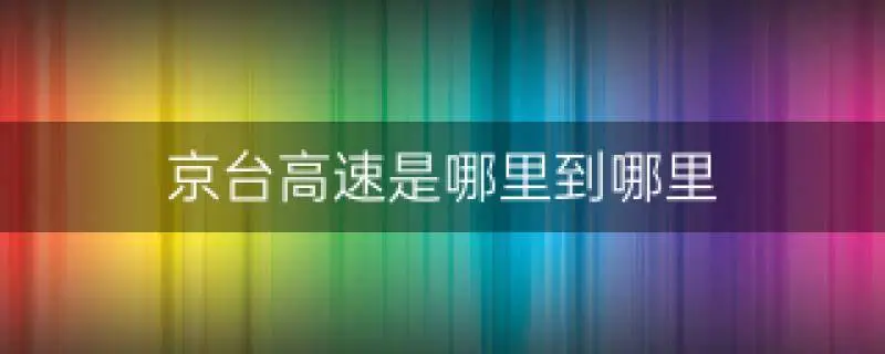 京台高速是从哪到哪？京台高速从什么地方到什么地方？