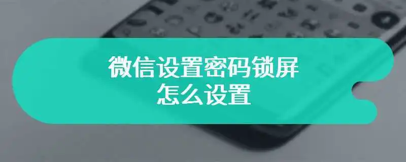 微信密码锁屏怎么设置  微信如何设置密码