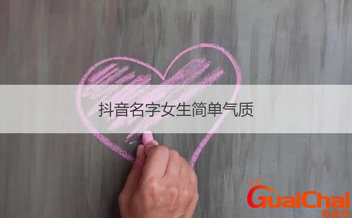 抖音名字女生简单有气质的有哪些？抖音洋气的女生名字
