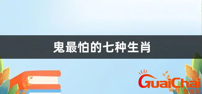 鬼最怕的七种生肖是什么？哪七种生肖鬼最怕？