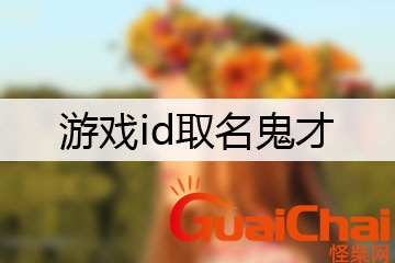 游戏id取名鬼才谐音梗 游戏id取名鬼才男生