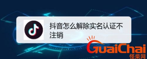 抖音实名认证怎么解除不用注销的？抖音实名认证怎么解除解绑