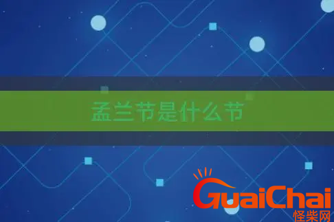 孟蓝节是啥节日？孟兰节是什么意思？