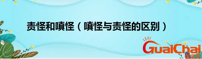 嗔怪是什么意思？责怪和嗔怪有什么区别？