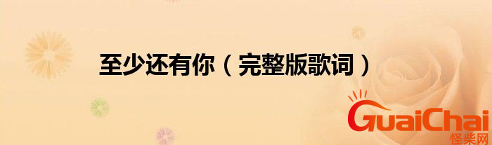 至少还有你歌词是什么？至少还有你歌词有什么含义？