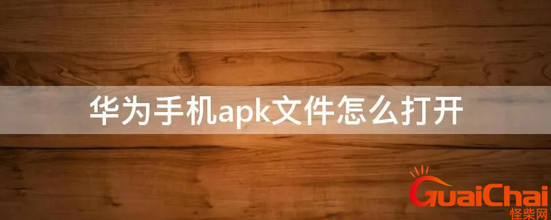 手机apk文件如何打开安装？手机apk文件打开方式介绍