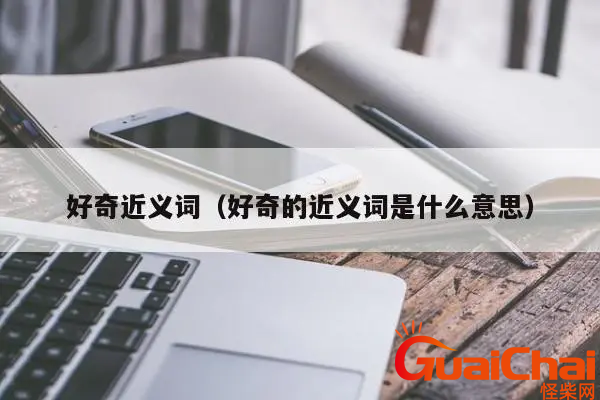 好奇的近义词是什么？好奇造句有哪些？